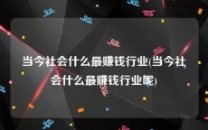 当今社会什么最赚钱行业(当今社会什么最赚钱行业呢)
