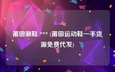 莆田潮鞋 *** (莆田运动鞋一手货源免费代发)