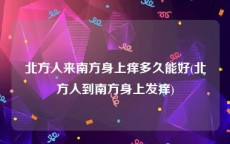 北方人来南方身上痒多久能好(北方人到南方身上发痒)