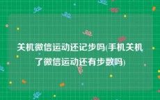关机微信运动还记步吗(手机关机了微信运动还有步数吗)