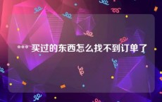  *** 买过的东西怎么找不到订单了