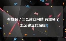 有域名了怎么建立网站 有域名了怎么建立网站呢
