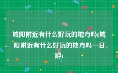 城阳附近有什么好玩的地方吗(城阳附近有什么好玩的地方吗一日游)