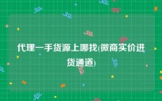 代理一手货源上哪找(微商实价进货通道)