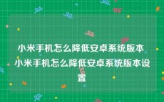 小米手机怎么降低安卓系统版本 小米手机怎么降低安卓系统版本设置