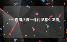  *** 店铺货源一件代发怎么发货