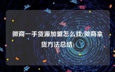 微商一手货源加盟怎么找(微商拿货方法总结)