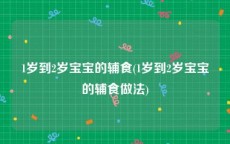 1岁到2岁宝宝的辅食(1岁到2岁宝宝的辅食做法)