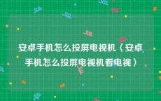 安卓手机怎么投屏电视机〈安卓手机怎么投屏电视机看电视〉