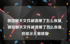微信聊天文件被清理了怎么恢复 微信聊天文件被清理了怎么恢复,但显示无需修复