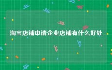 淘宝店铺申请企业店铺有什么好处