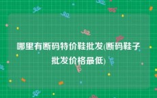 哪里有断码特价鞋批发(断码鞋子批发价格最低)