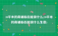 10平米的商铺临街能做什么(10平米的商铺临街能做什么生意)