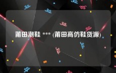 莆田潮鞋 *** (莆田高仿鞋货源)