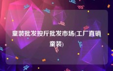 童装批发按斤批发市场(工厂直销童装)