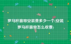 罗马杆窗帘安装费多少一个(安装罗马杆窗帘怎么收费)
