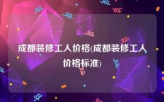 成都装修工人价格(成都装修工人价格标准)