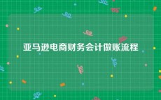亚马逊电商财务会计做账流程