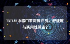 TNTLAB冰感口罩深度评测：舒适度与实用性兼备？