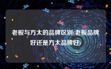 老板与方太的品牌区别(老板品牌好还是方太品牌好)