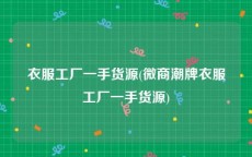 衣服工厂一手货源(微商潮牌衣服工厂一手货源)