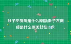 肚子左侧疼是什么原因(肚子左侧疼是什么原因女性16岁)