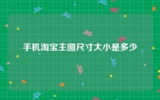 手机淘宝主图尺寸大小是多少