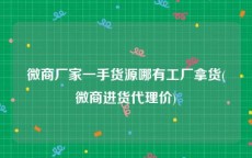 微商厂家一手货源哪有工厂拿货(微商进货代理价)