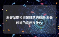 避暑圣地和避暑胜地的意思(避暑胜地的意思是什么)