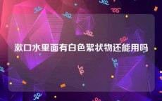 漱口水里面有白色絮状物还能用吗