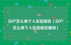 白户怎么查个人征信报告〈白户怎么查个人征信报告查询〉