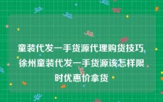 童装代发一手货源代理购货技巧,徐州童装代发一手货源该怎样限时优惠价拿货