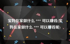 宝妈在家做什么 *** 可以赚钱(宝妈在家做什么 *** 可以赚钱呢)