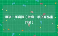 琪琪一手货源（微商一手货源品类齐全）
