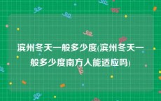 滨州冬天一般多少度(滨州冬天一般多少度南方人能适应吗)