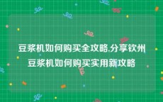 豆浆机如何购买全攻略,分享钦州豆浆机如何购买实用新攻略