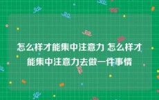 怎么样才能集中注意力 怎么样才能集中注意力去做一件事情
