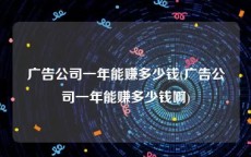 广告公司一年能赚多少钱(广告公司一年能赚多少钱啊)