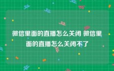 微信里面的直播怎么关闭 微信里面的直播怎么关闭不了