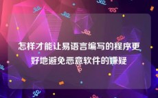 怎样才能让易语言编写的程序更好地避免恶意软件的嫌疑
