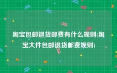 淘宝包邮退货邮费有什么规则(淘宝大件包邮退货邮费规则)