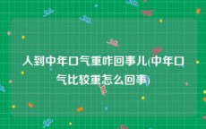 人到中年口气重咋回事儿(中年口气比较重怎么回事)
