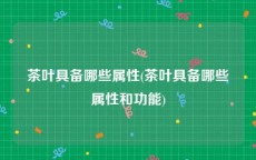 茶叶具备哪些属性(茶叶具备哪些属性和功能)