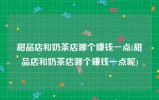 甜品店和奶茶店哪个赚钱一点(甜品店和奶茶店哪个赚钱一点呢)