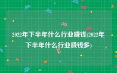 2022年下半年什么行业赚钱(2022年下半年什么行业赚钱多)