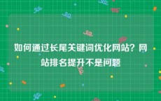 如何通过长尾关键词优化网站？网站排名提升不是问题