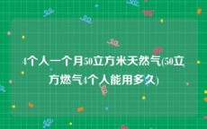 4个人一个月50立方米天然气(50立方燃气4个人能用多久)