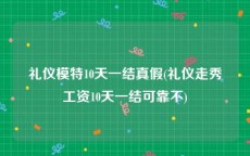 礼仪模特10天一结真假(礼仪走秀工资10天一结可靠不)