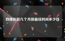 四维彩超几个月做最佳时间多少钱