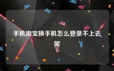 手机淘宝换手机怎么登录不上去呢